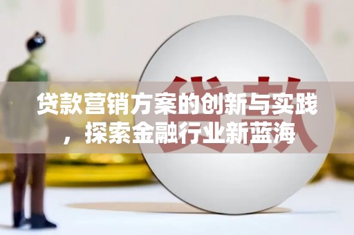 冈山贷款营销方案的创新与实践，探索金融行业新蓝海