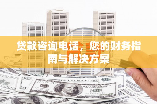 冈山贷款咨询电话，您的财务指南与解决方案