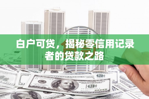 冈山白户可贷，揭秘零信用记录者的贷款之路