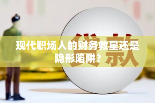 冈山现代职场人的财务救星还是隐形陷阱？