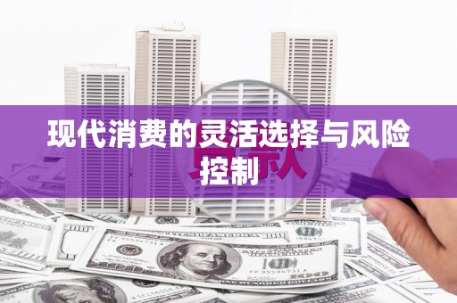 冈山现代消费的灵活选择与风险控制