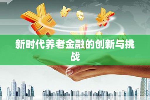 冈山新时代养老金融的创新与挑战
