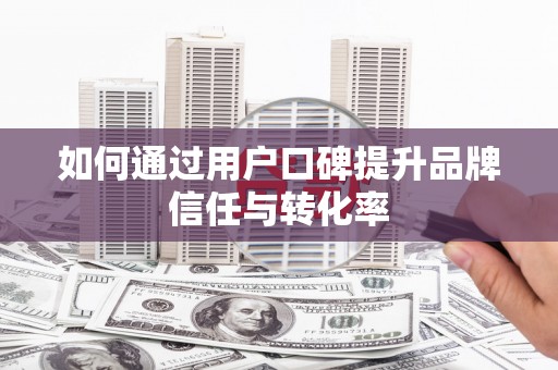 冈山如何通过用户口碑提升品牌信任与转化率