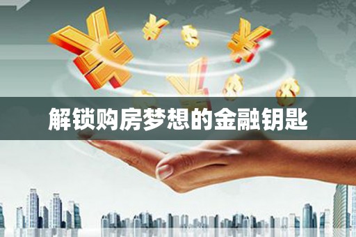 冈山解锁购房梦想的金融钥匙