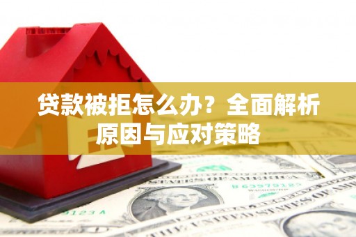 冈山贷款被拒怎么办？全面解析原因与应对策略