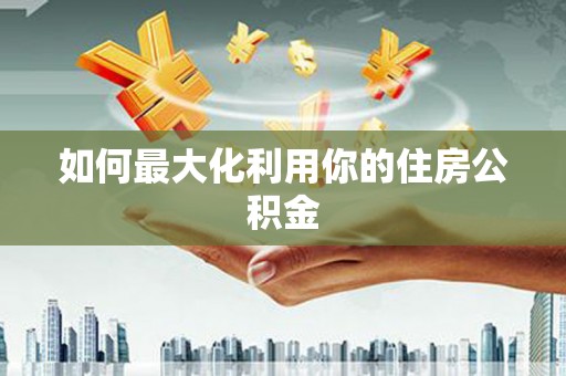 冈山如何最大化利用你的住房公积金