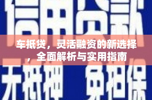冈山车抵贷，灵活融资的新选择，全面解析与实用指南