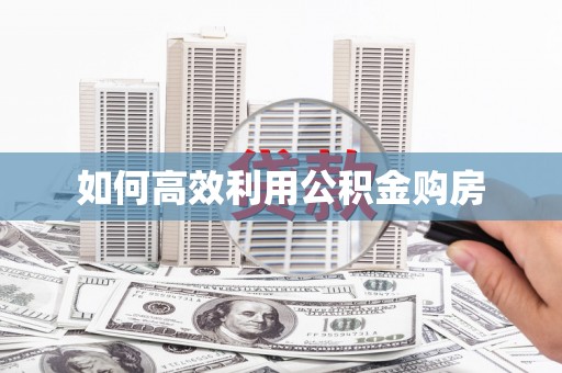 冈山如何高效利用公积金购房