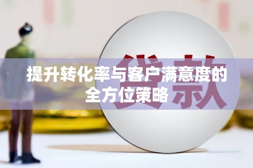 冈山提升转化率与客户满意度的全方位策略