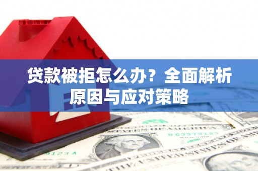 冈山贷款被拒怎么办？全面解析原因与应对策略