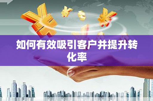 冈山如何有效吸引客户并提升转化率