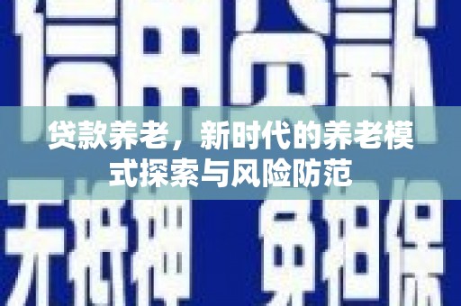 冈山贷款养老，新时代的养老模式探索与风险防范