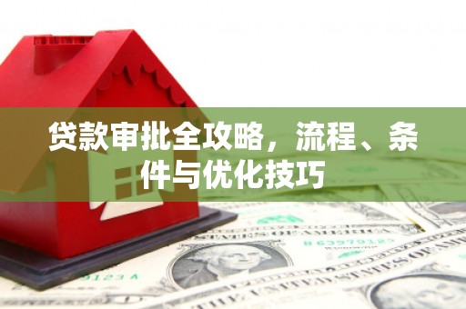冈山贷款审批全攻略，流程、条件与优化技巧